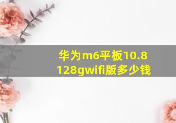 华为m6平板10.8 128gwifi版多少钱